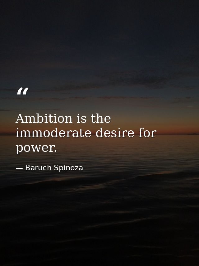 Ambition is the immoderate desire for power. — Baruch Spinoza