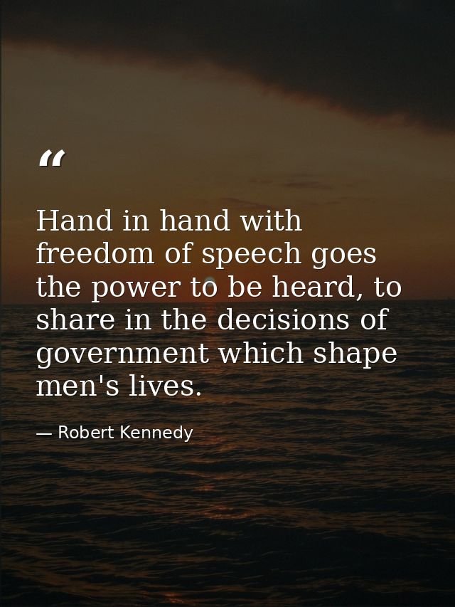 Hand in hand with freedom of speech goes the power to be heard, to share in the decisions of government which shape men' — Robert Kennedy