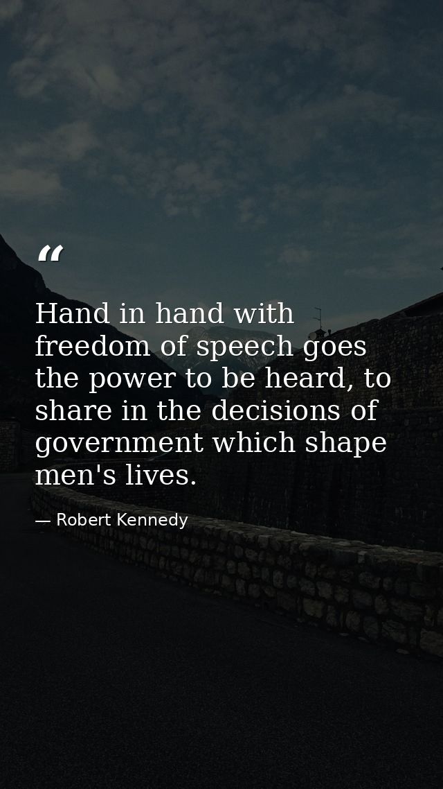 Hand in hand with freedom of speech goes the power to be heard, to share in the decisions of government which shape men' — Robert Kennedy