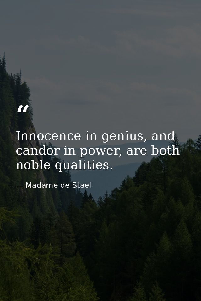 Innocence in genius, and candor in power, are both noble qualities. — Madame de Stael