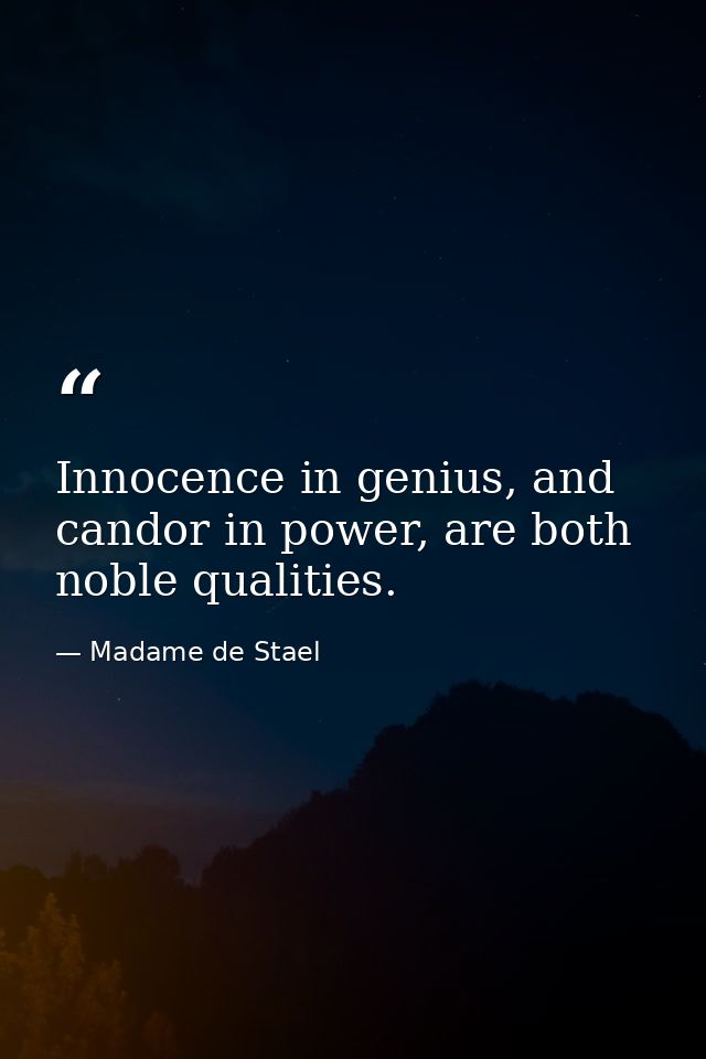 Innocence in genius, and candor in power, are both noble qualities. — Madame de Stael