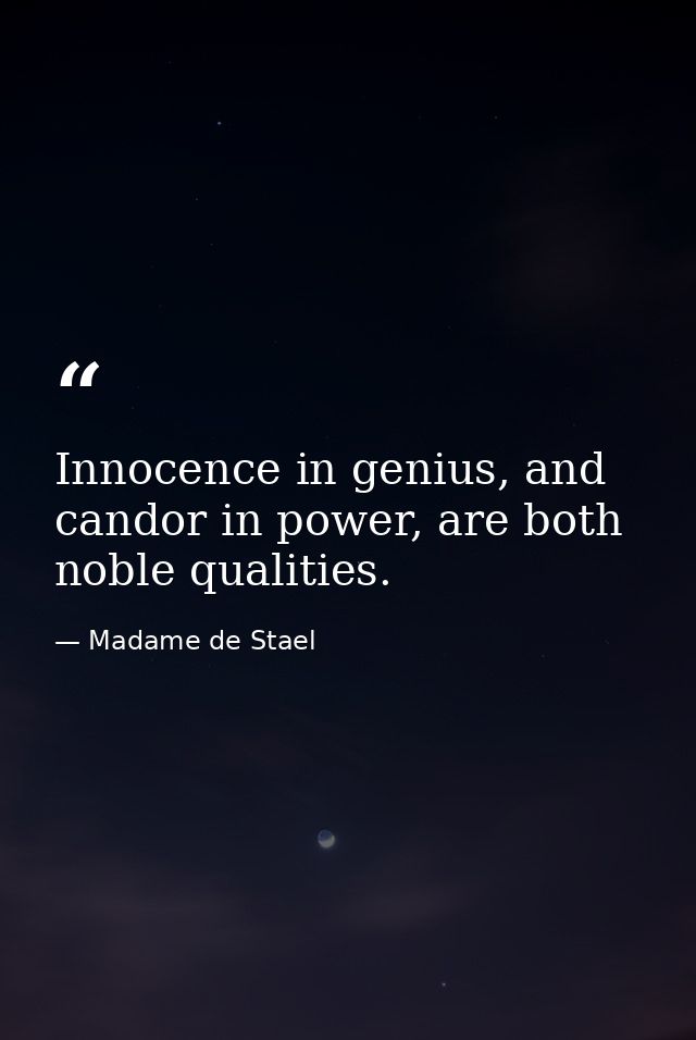 Innocence in genius, and candor in power, are both noble qualities. — Madame de Stael
