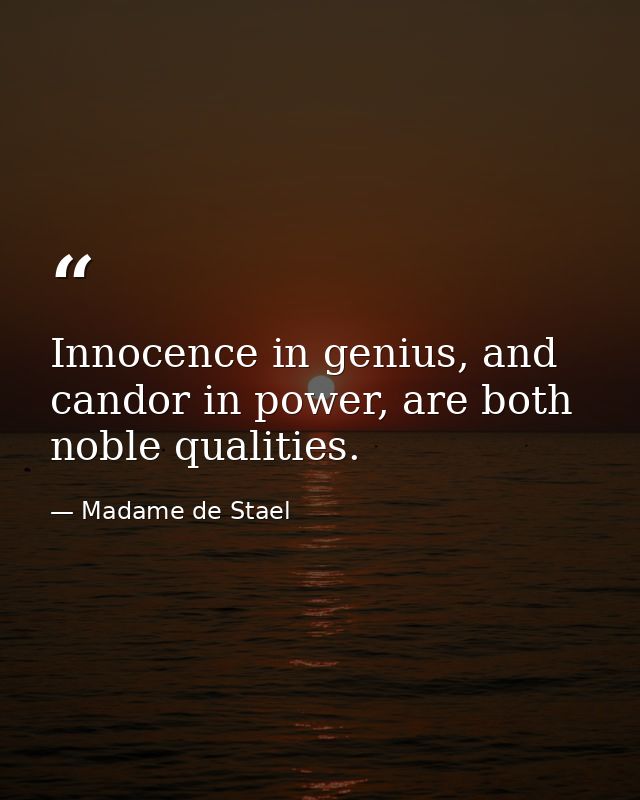 Innocence in genius, and candor in power, are both noble qualities. — Madame de Stael