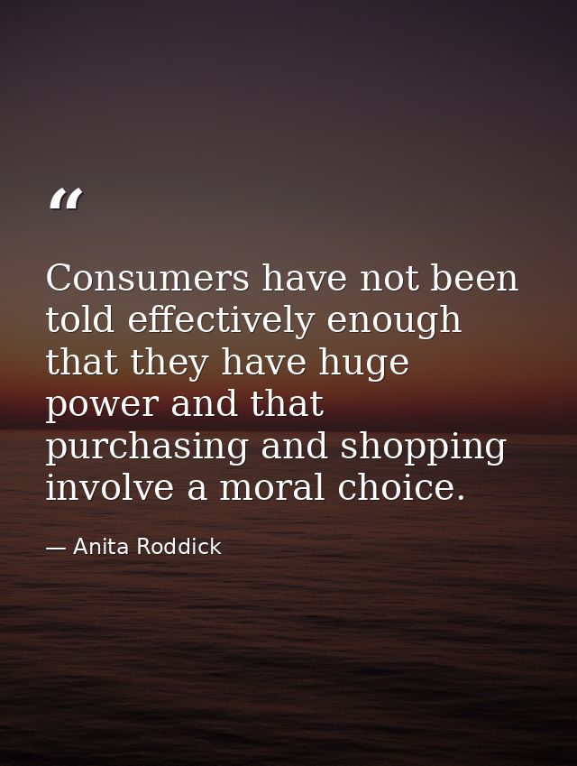 Consumers have not been told effectively enough that they have huge power and that purchasing and shopping involve a mor — Anita Roddick