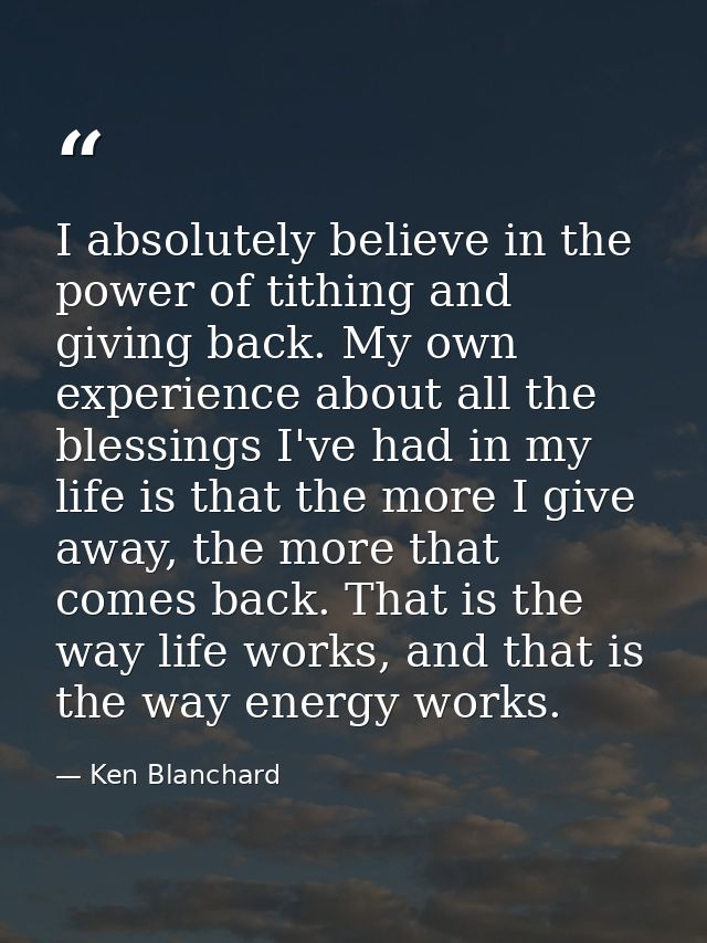 I absolutely believe in the power of tithing and giving back. My own experience about all the blessings I've had in my l — Ken Blanchard