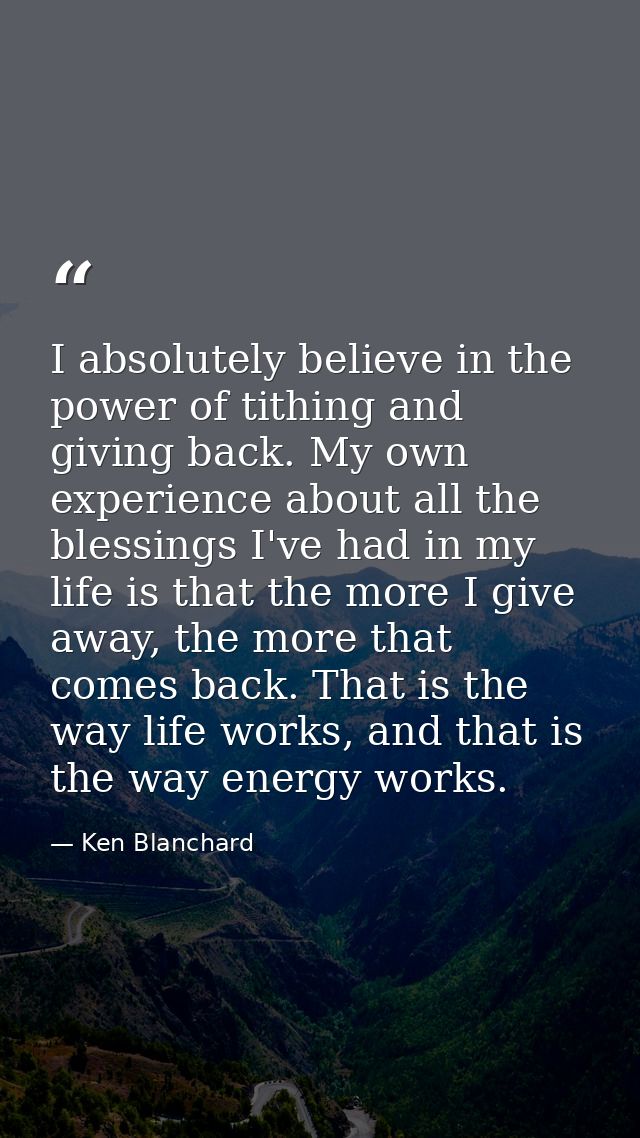 I absolutely believe in the power of tithing and giving back. My own experience about all the blessings I've had in my l — Ken Blanchard
