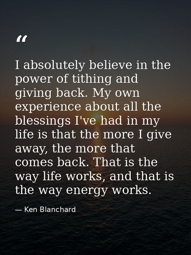 I absolutely believe in the power of tithing and giving back. My own experience about all the blessings I've had in my l — Ken Blanchard