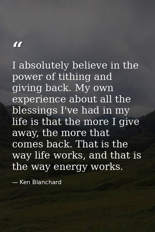 I absolutely believe in the power of tithing and giving back. My own experience about all the blessings I've had in my l — Ken Blanchard
