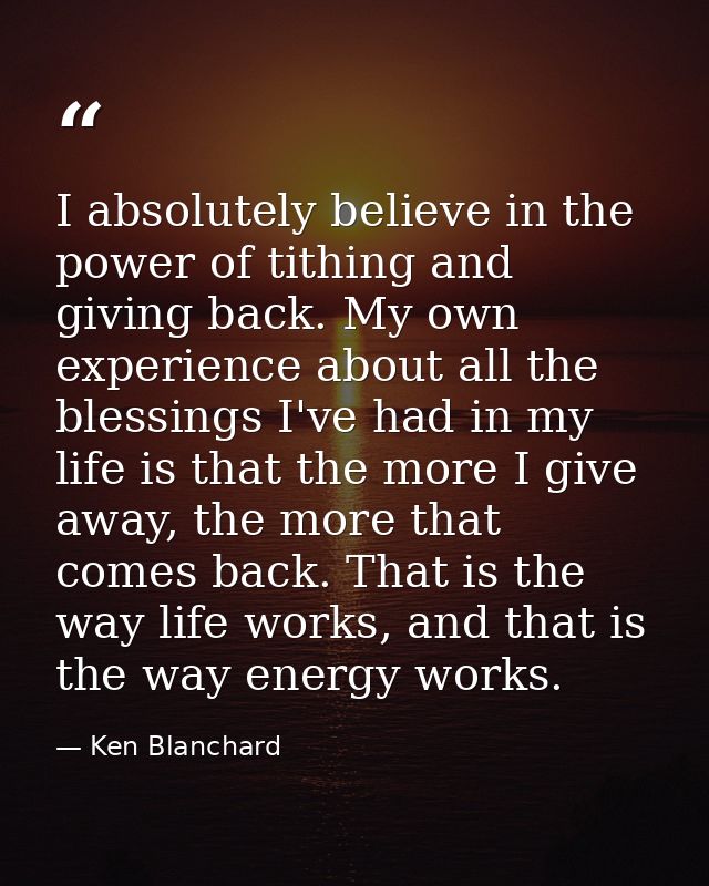 I absolutely believe in the power of tithing and giving back. My own experience about all the blessings I've had in my l — Ken Blanchard