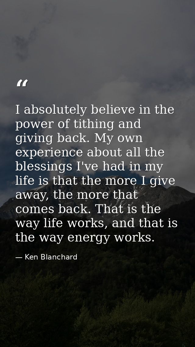 I absolutely believe in the power of tithing and giving back. My own experience about all the blessings I've had in my l — Ken Blanchard