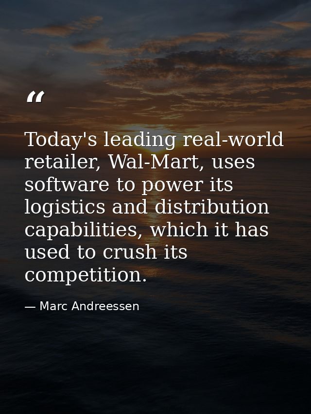 Today's leading real-world retailer, Wal-Mart, uses software to power its logistics and distribution capabilities, which — Marc Andreessen