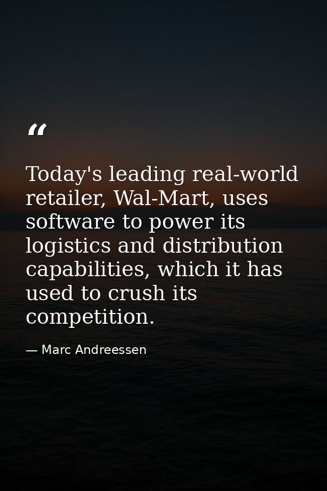 Today's leading real-world retailer, Wal-Mart, uses software to power its logistics and distribution capabilities, which — Marc Andreessen