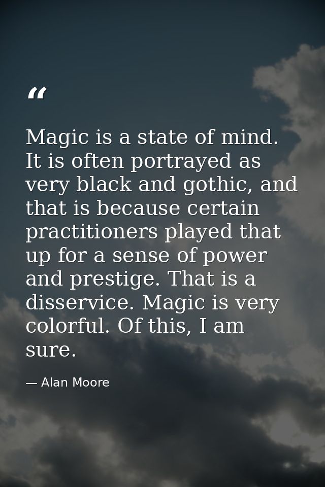 Magic is a state of mind. It is often portrayed as very black and gothic, and that is because certain practitioners play — Alan Moore