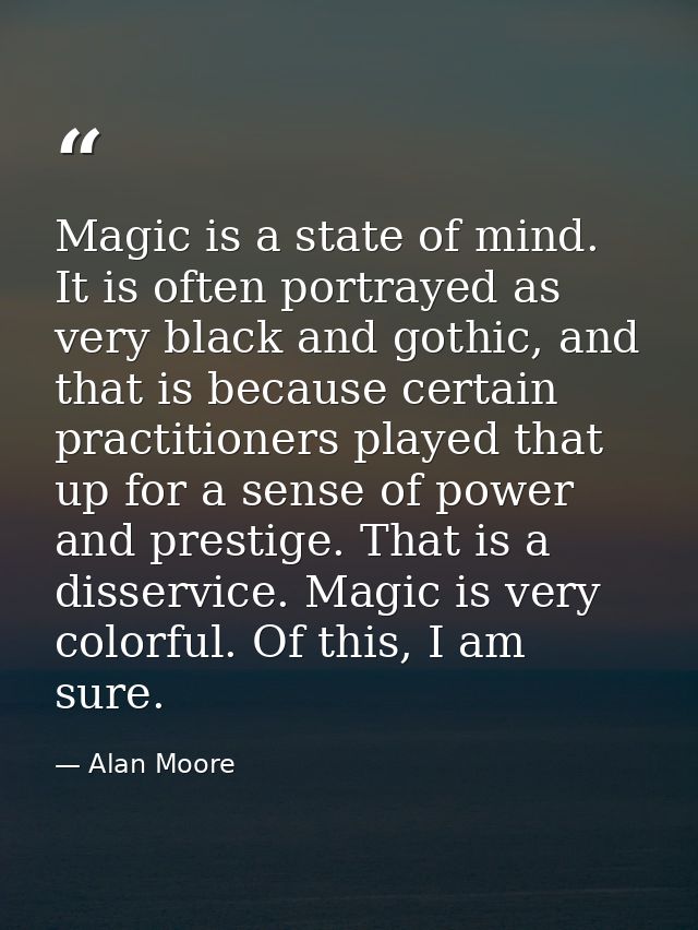 Magic is a state of mind. It is often portrayed as very black and gothic, and that is because certain practitioners play — Alan Moore