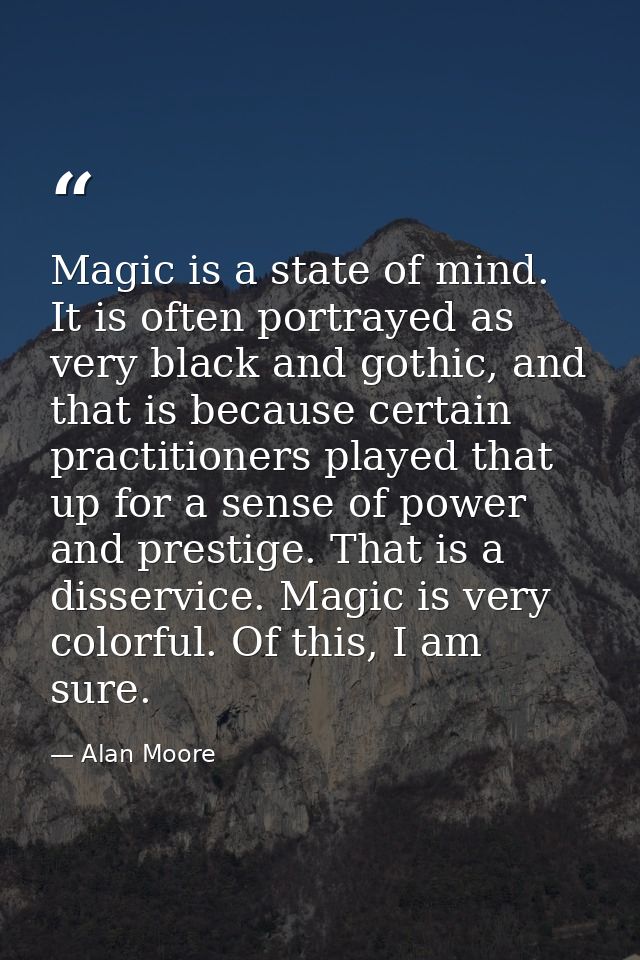 Magic is a state of mind. It is often portrayed as very black and gothic, and that is because certain practitioners play — Alan Moore