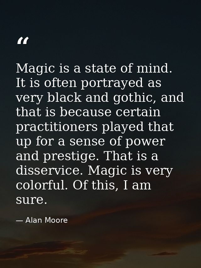 Magic is a state of mind. It is often portrayed as very black and gothic, and that is because certain practitioners play — Alan Moore