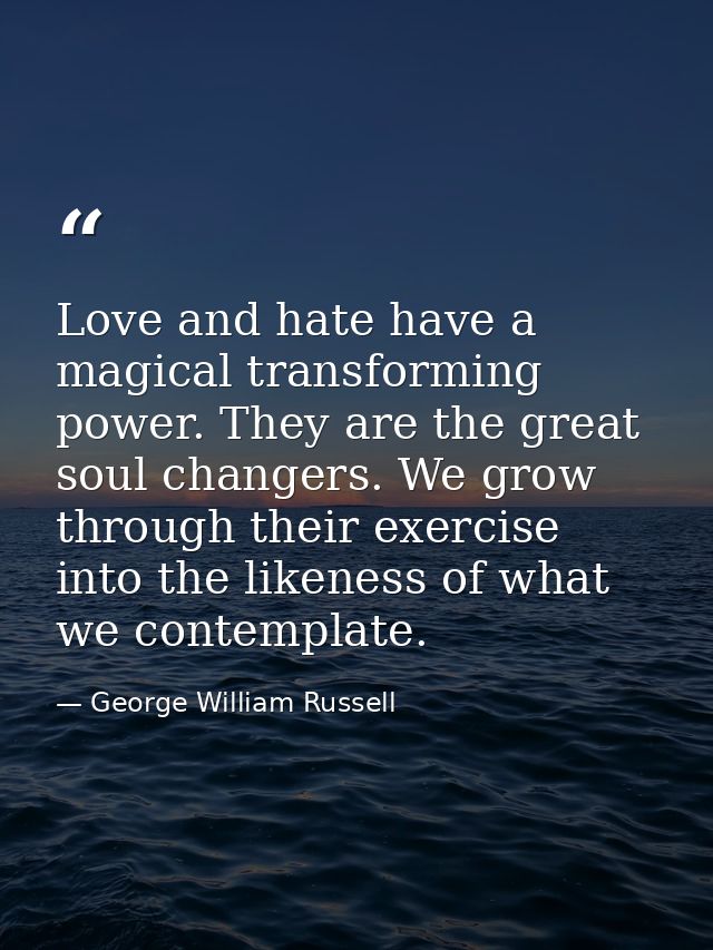 Love and hate have a magical transforming power. They are the great soul changers. We grow through their exercise into t — George William Russell