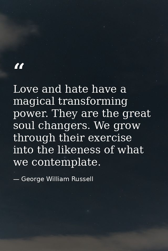 Love and hate have a magical transforming power. They are the great soul changers. We grow through their exercise into t — George William Russell