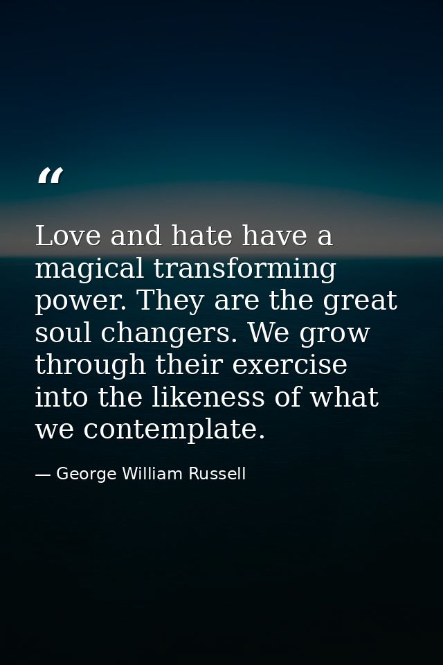 Love and hate have a magical transforming power. They are the great soul changers. We grow through their exercise into t — George William Russell