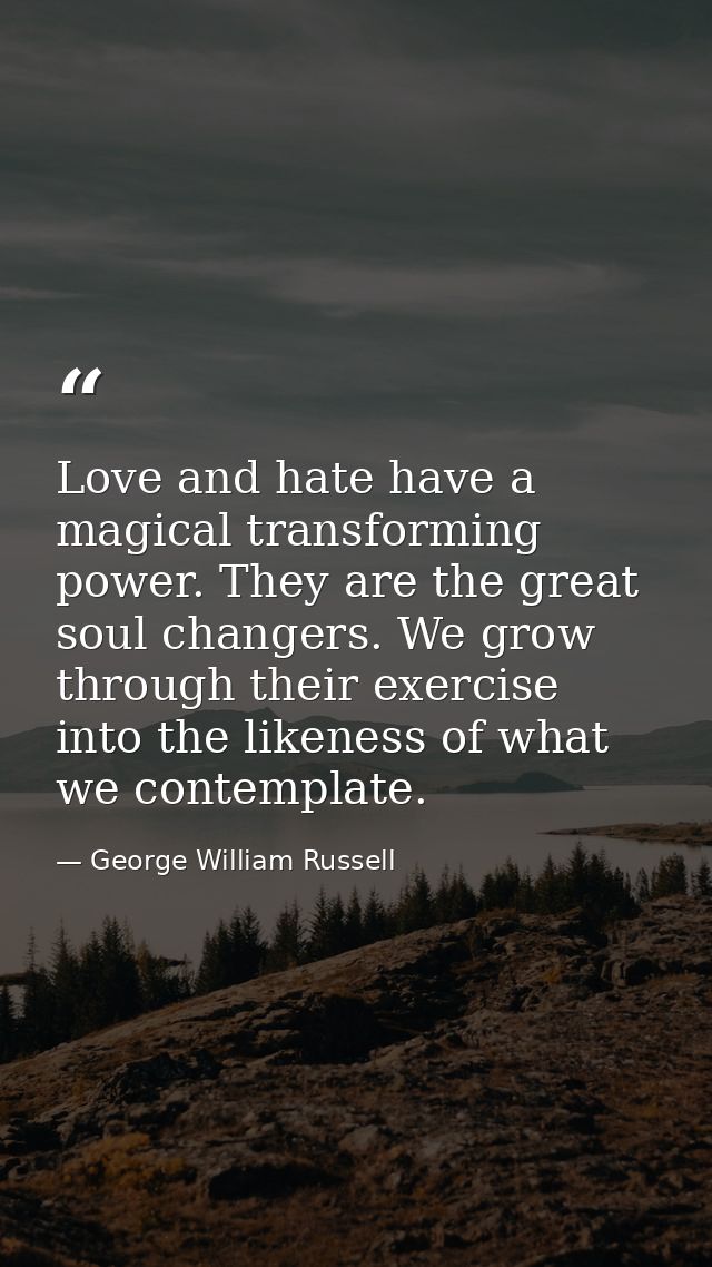 Love and hate have a magical transforming power. They are the great soul changers. We grow through their exercise into t — George William Russell