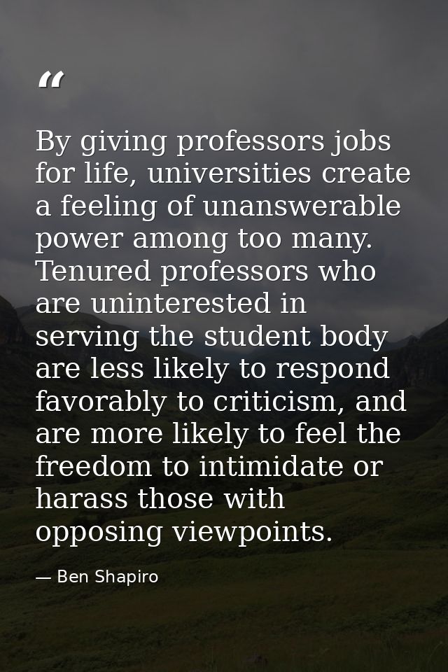 By giving professors jobs for life, universities create a feeling of unanswerable power among too many. Tenured professo — Ben Shapiro