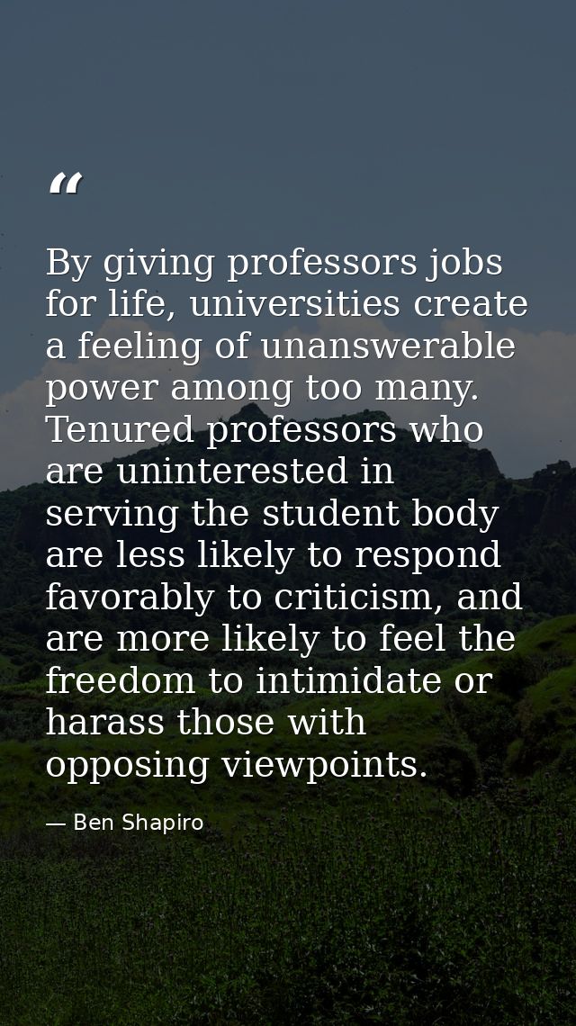 By giving professors jobs for life, universities create a feeling of unanswerable power among too many. Tenured professo — Ben Shapiro