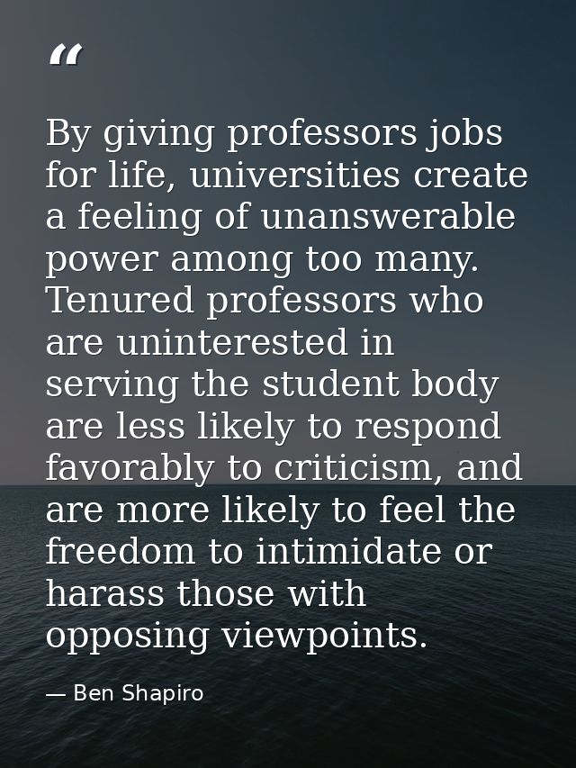By giving professors jobs for life, universities create a feeling of unanswerable power among too many. Tenured professo — Ben Shapiro