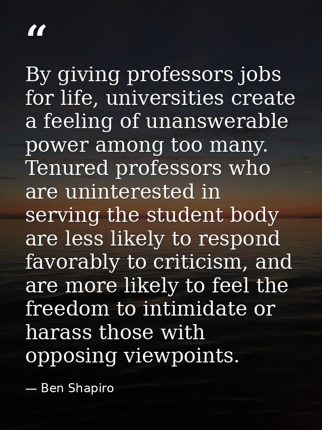 By giving professors jobs for life, universities create a feeling of unanswerable power among too many. Tenured professo — Ben Shapiro