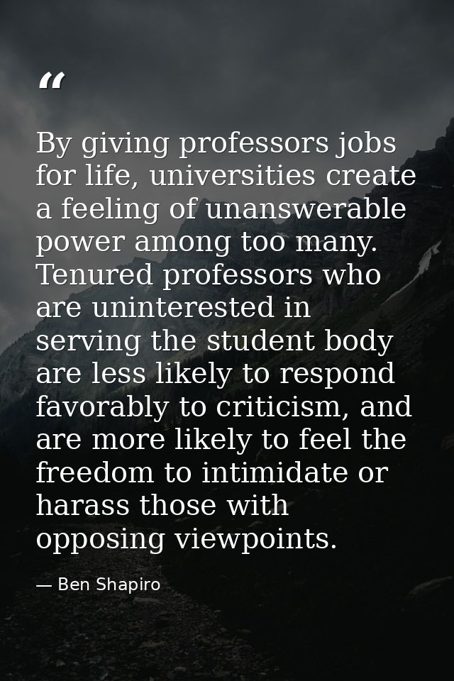 By giving professors jobs for life, universities create a feeling of unanswerable power among too many. Tenured professo — Ben Shapiro