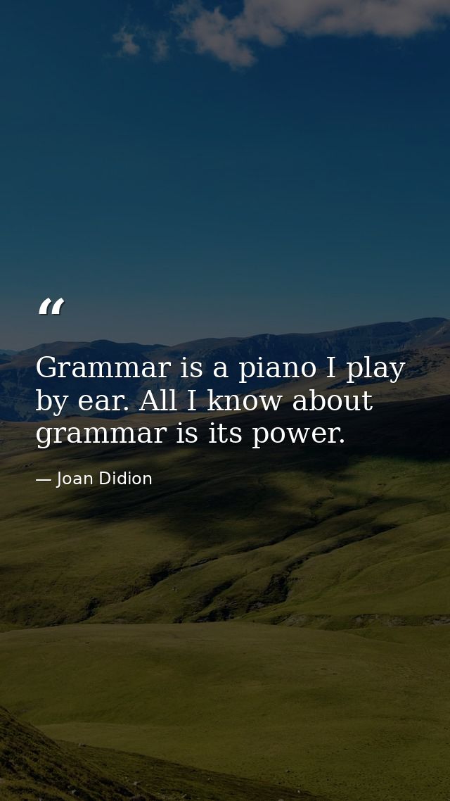 Grammar is a piano I play by ear. All I know about grammar is its power. — Joan Didion