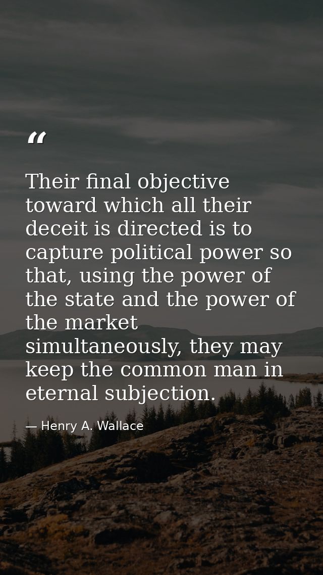 Their final objective toward which all their deceit is directed is to capture political power so that, using the power o — Henry A. Wallace