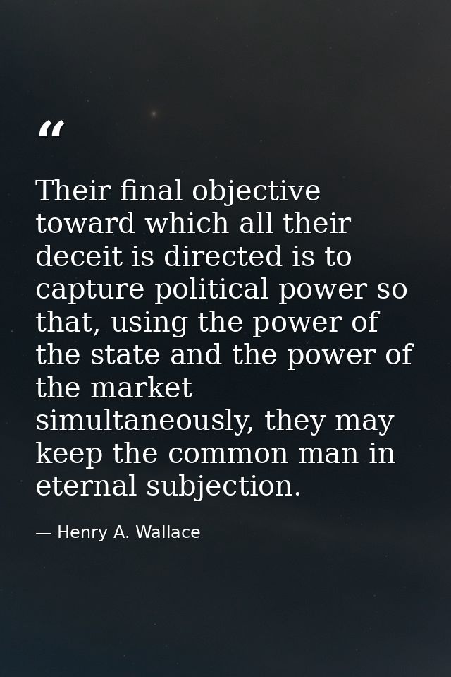 Their final objective toward which all their deceit is directed is to capture political power so that, using the power o — Henry A. Wallace