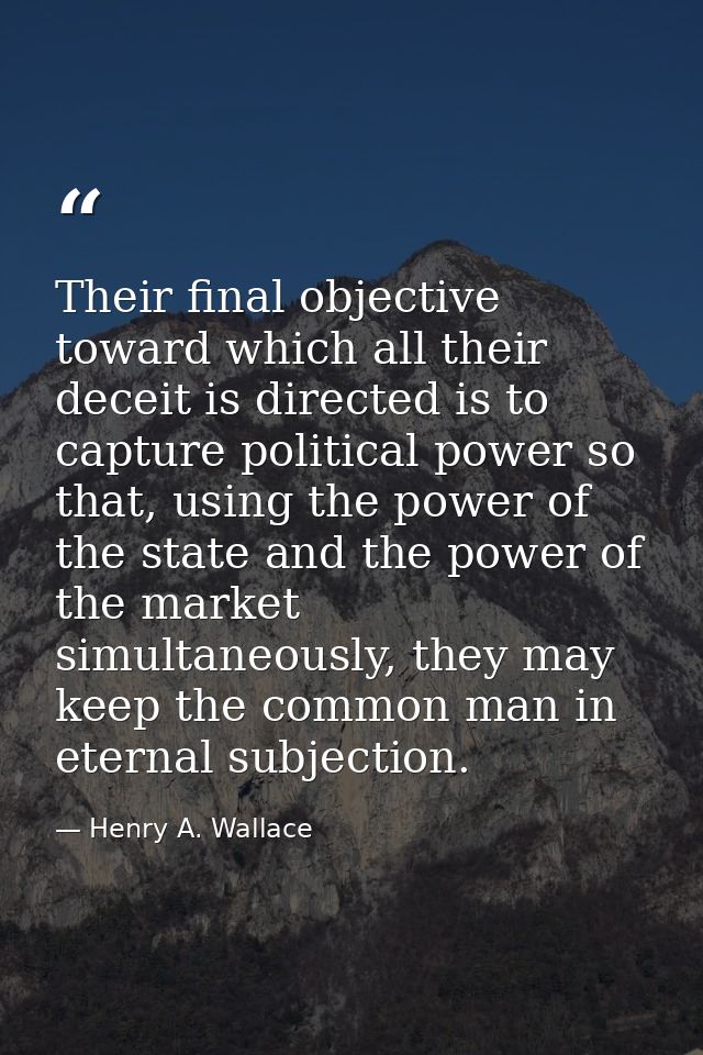 Their final objective toward which all their deceit is directed is to capture political power so that, using the power o — Henry A. Wallace