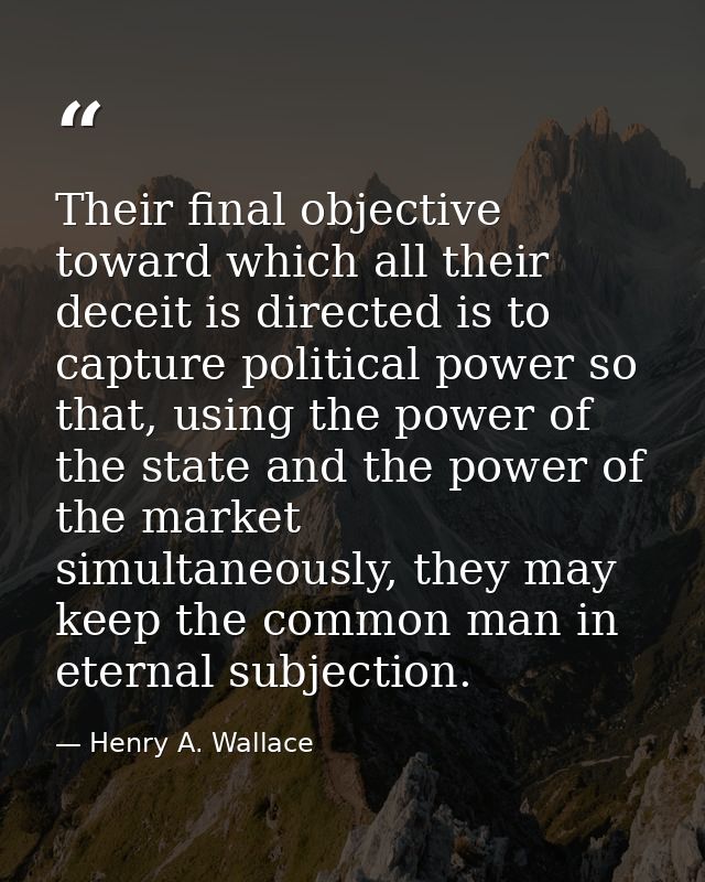 Their final objective toward which all their deceit is directed is to capture political power so that, using the power o — Henry A. Wallace