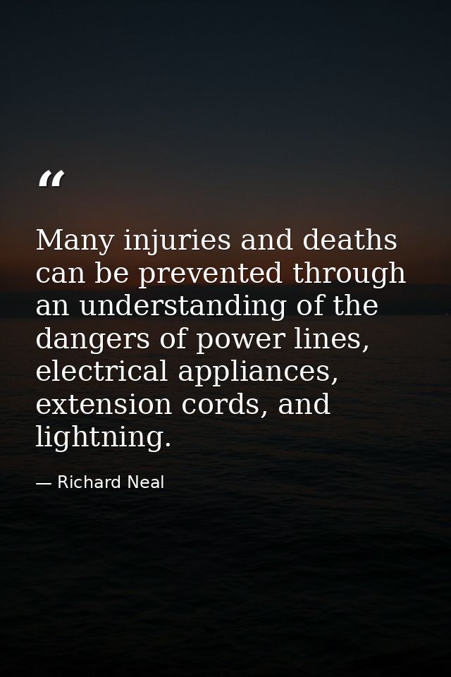 Many injuries and deaths can be prevented through an understanding of the dangers of power lines, electrical appliances, — Richard Neal