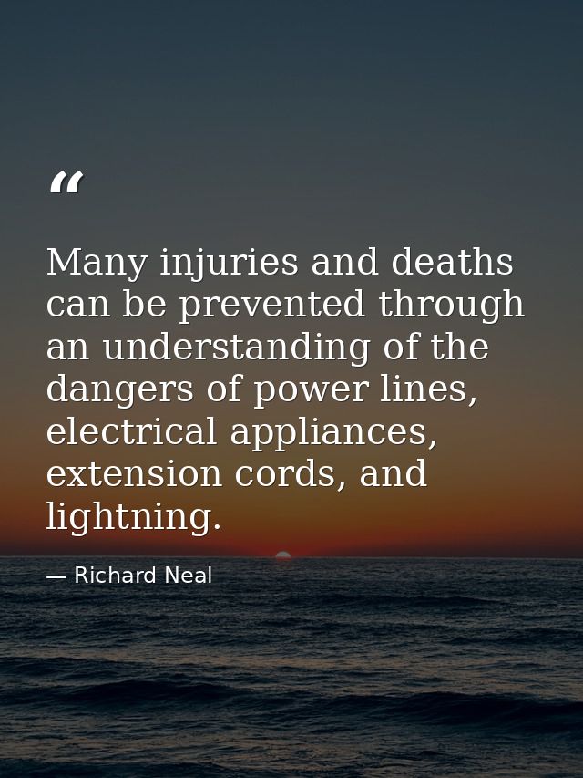 Many injuries and deaths can be prevented through an understanding of the dangers of power lines, electrical appliances, — Richard Neal