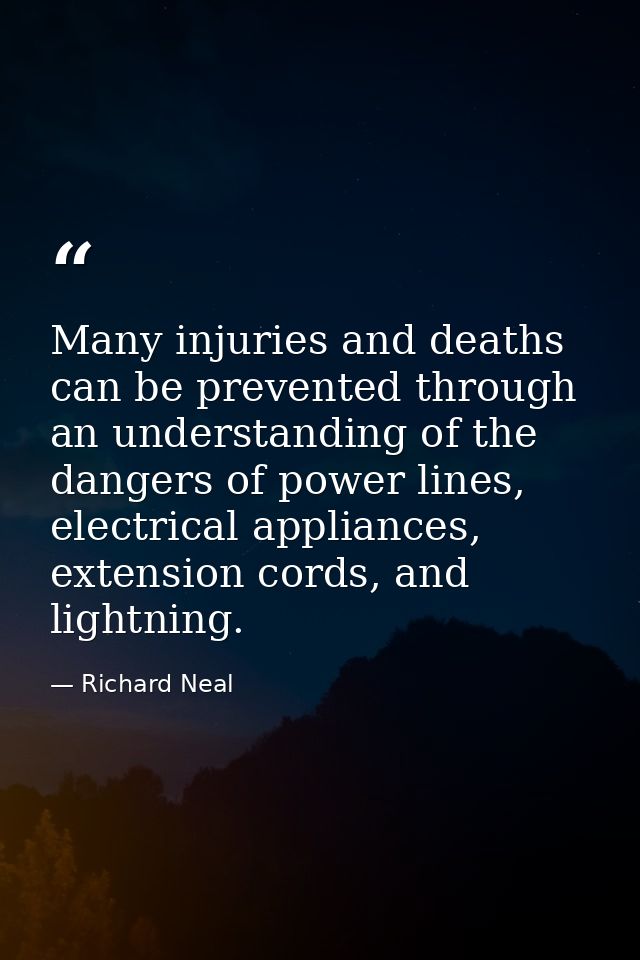 Many injuries and deaths can be prevented through an understanding of the dangers of power lines, electrical appliances, — Richard Neal