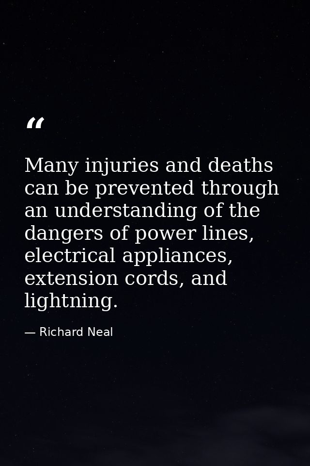 Many injuries and deaths can be prevented through an understanding of the dangers of power lines, electrical appliances, — Richard Neal