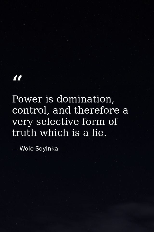 Power is domination, control, and therefore a very selective form of truth which is a lie. — Wole Soyinka