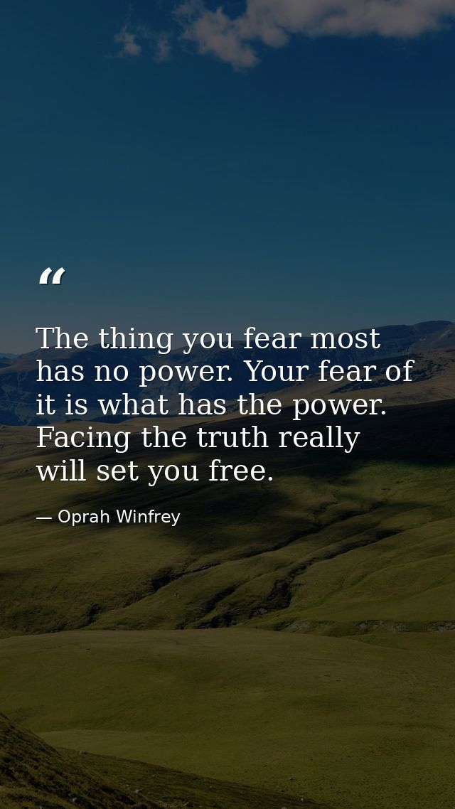 The thing you fear most has no power. Your fear of it is what has the power. Facing the truth really will set you free. — Oprah Winfrey
