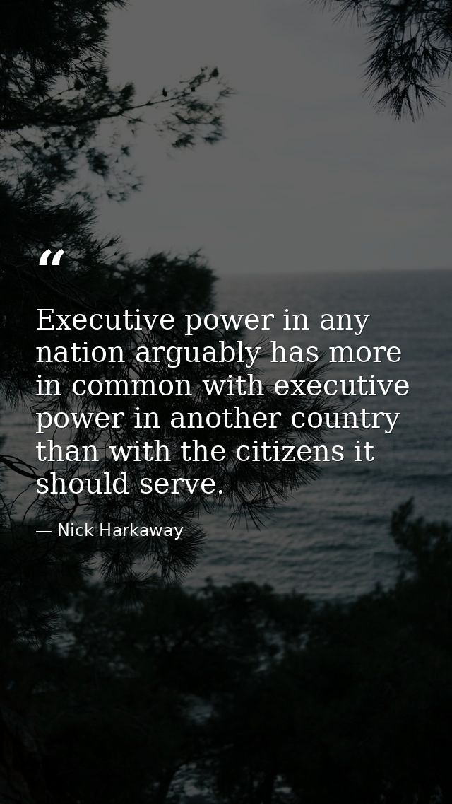 Executive power in any nation arguably has more in common with executive power in another country than with the citizens — Nick Harkaway