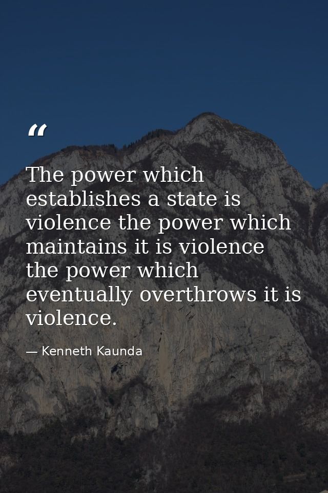 The power which establishes a state is violence the power which maintains it is violence the power which eventually over — Kenneth Kaunda