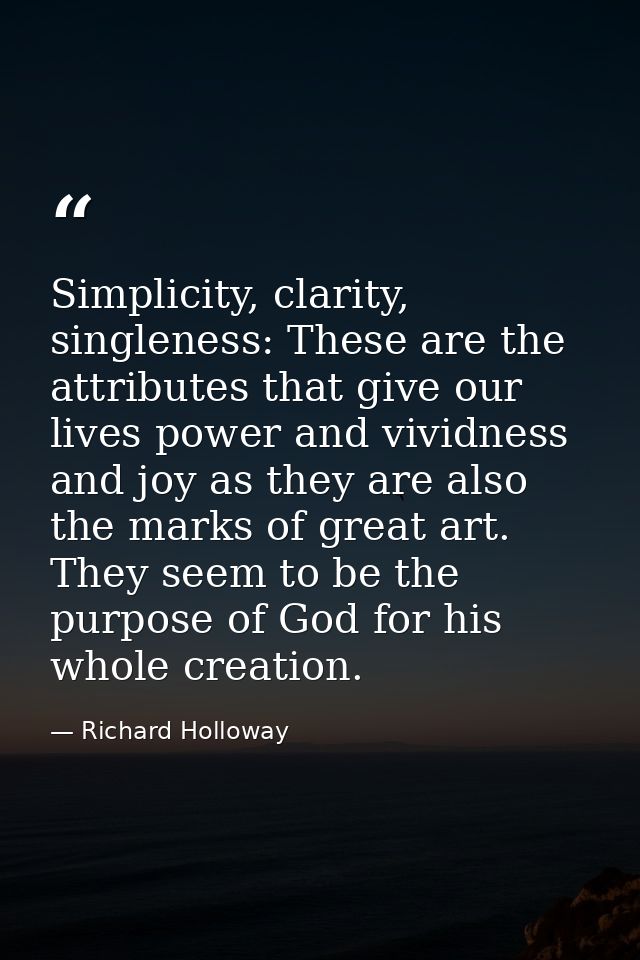 Simplicity, clarity, singleness: These are the attributes that give our lives power and vividness and joy as they are al — Richard Holloway