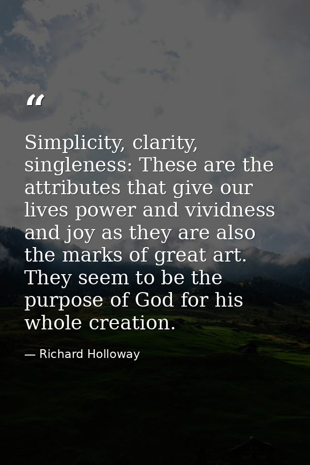 Simplicity, clarity, singleness: These are the attributes that give our lives power and vividness and joy as they are al — Richard Holloway