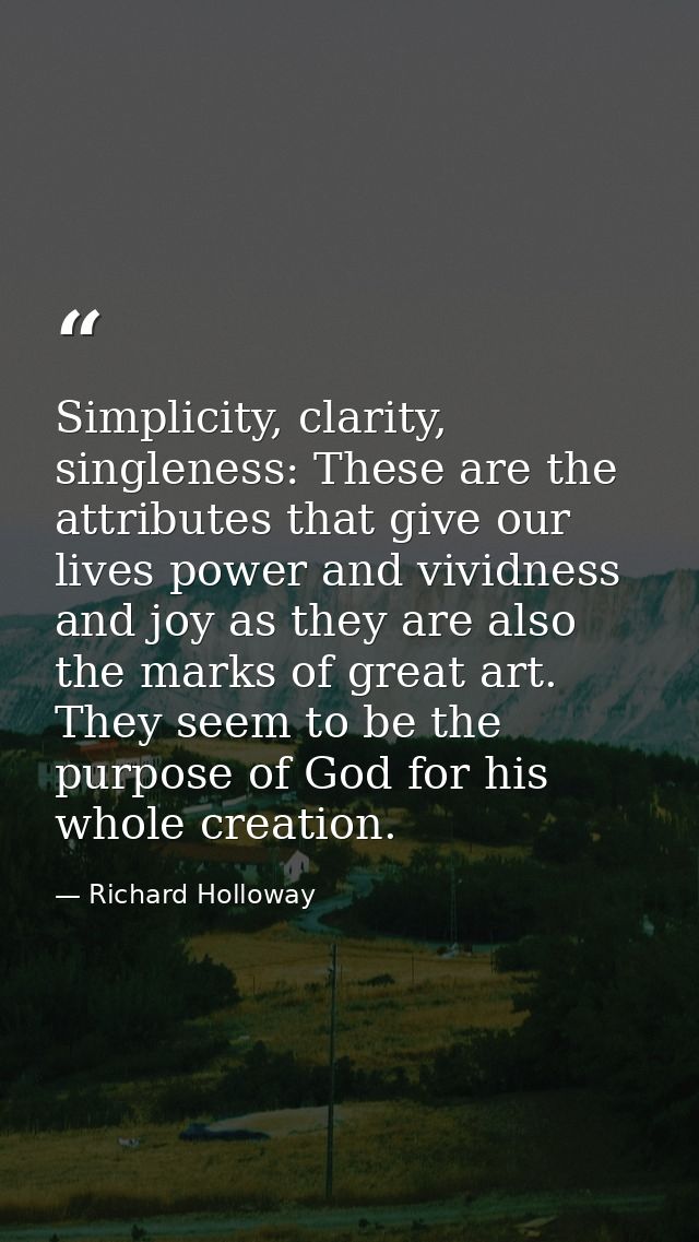Simplicity, clarity, singleness: These are the attributes that give our lives power and vividness and joy as they are al — Richard Holloway