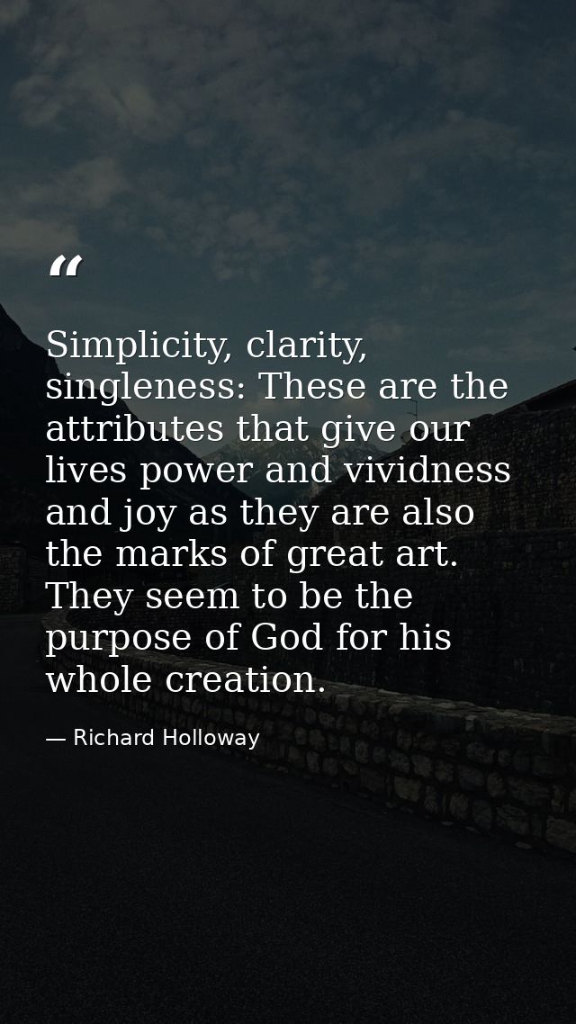 Simplicity, clarity, singleness: These are the attributes that give our lives power and vividness and joy as they are al — Richard Holloway
