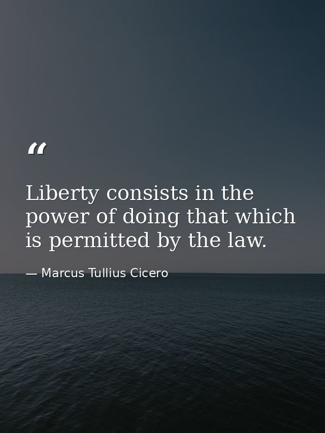 Liberty consists in the power of doing that which is permitted by the law. — Marcus Tullius Cicero