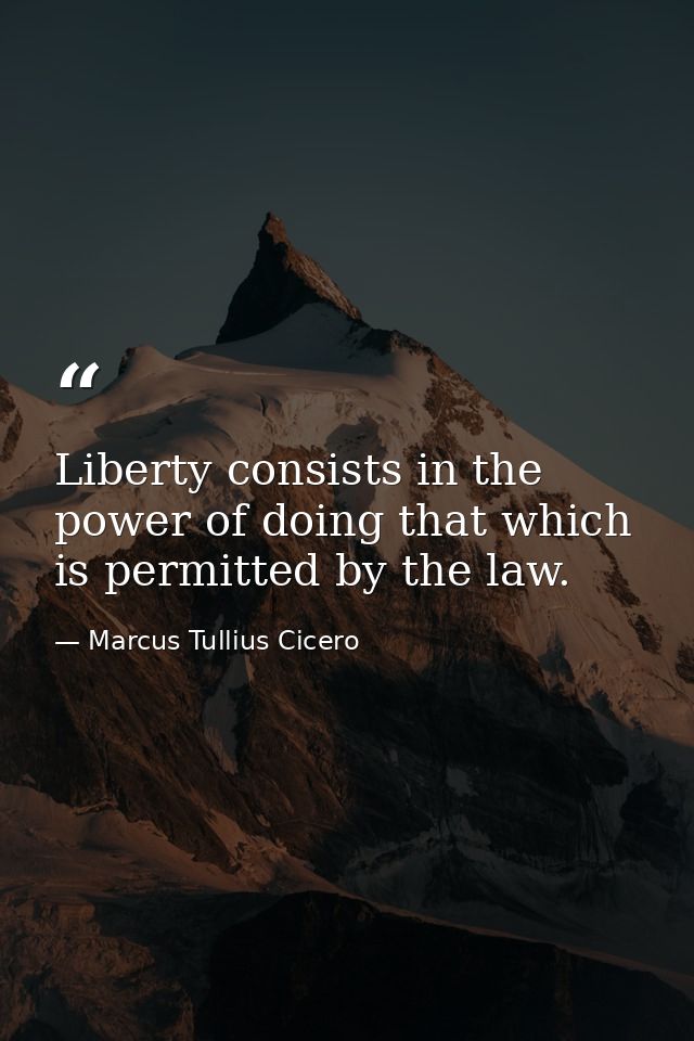 Liberty consists in the power of doing that which is permitted by the law. — Marcus Tullius Cicero