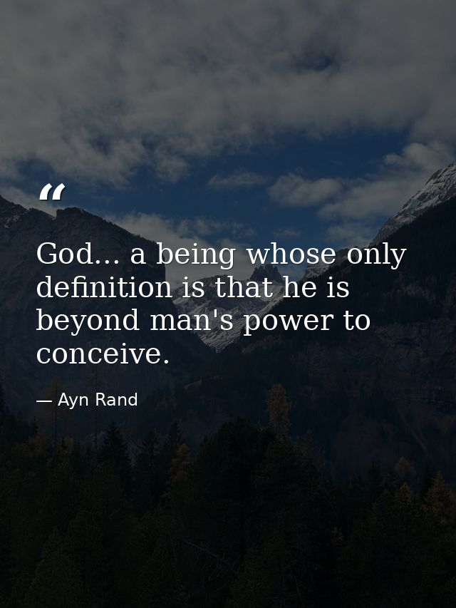 God... a being whose only definition is that he is beyond man's power to conceive. — Ayn Rand