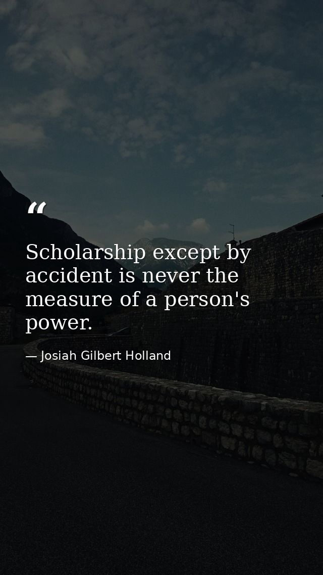 Scholarship except by accident is never the measure of a person's power. — Josiah Gilbert Holland